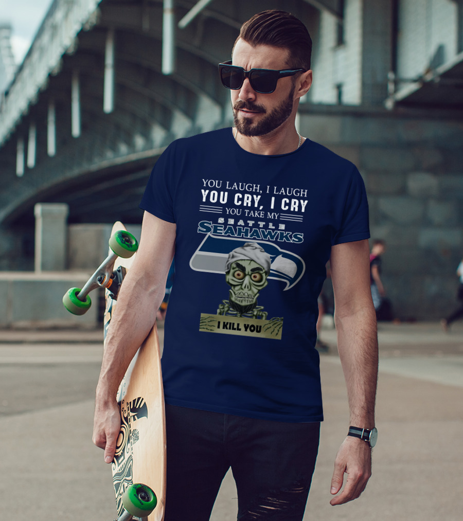You Laugh I Laugh You Cry I Cry You Take My Seattle Seahawks I Kill You T-Shirt