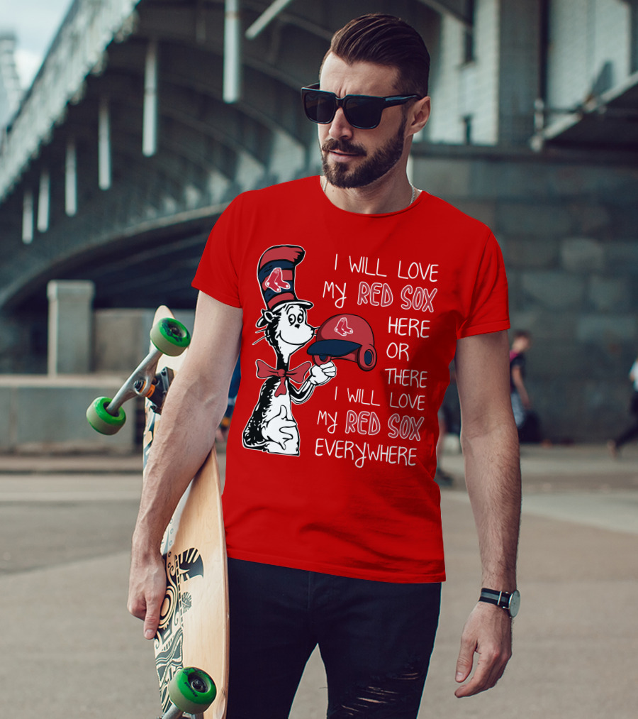 I Will Love My Red Sox Here Or There I Will Love My Red Sox Everywhere T-Shirt