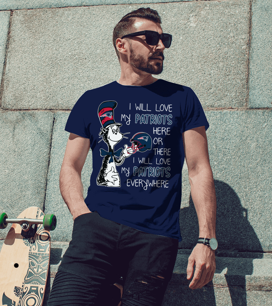 I Will Love My Patriots Here Or There I Will Love My Patriots Everywhere Dr Seuss New England Patriots T-Shirt