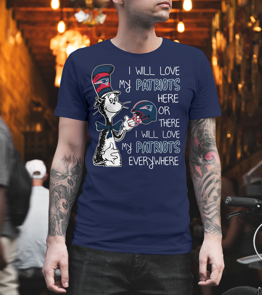 I Will Love My Patriots Here or There I Will Love My Patriots Everywhere Dr Seuss New England Patriots T-Shirt