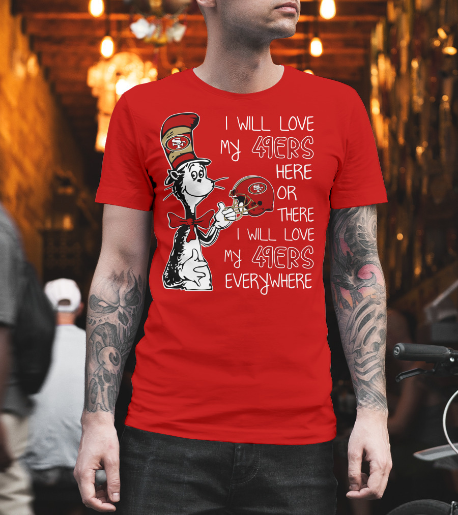I Will Love My 49ers Here Or There I Will Love My 49ers Everywhere T-Shirt