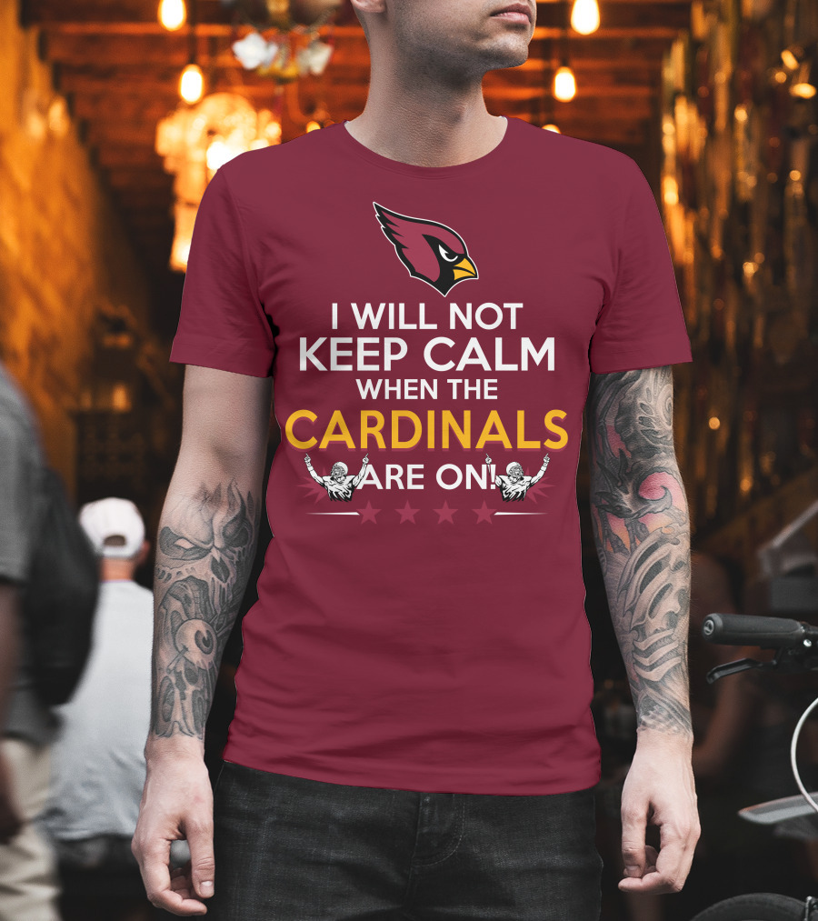 I Will Not Keep Calm When The Cardinals Are On With Logo And Stars T-Shirt