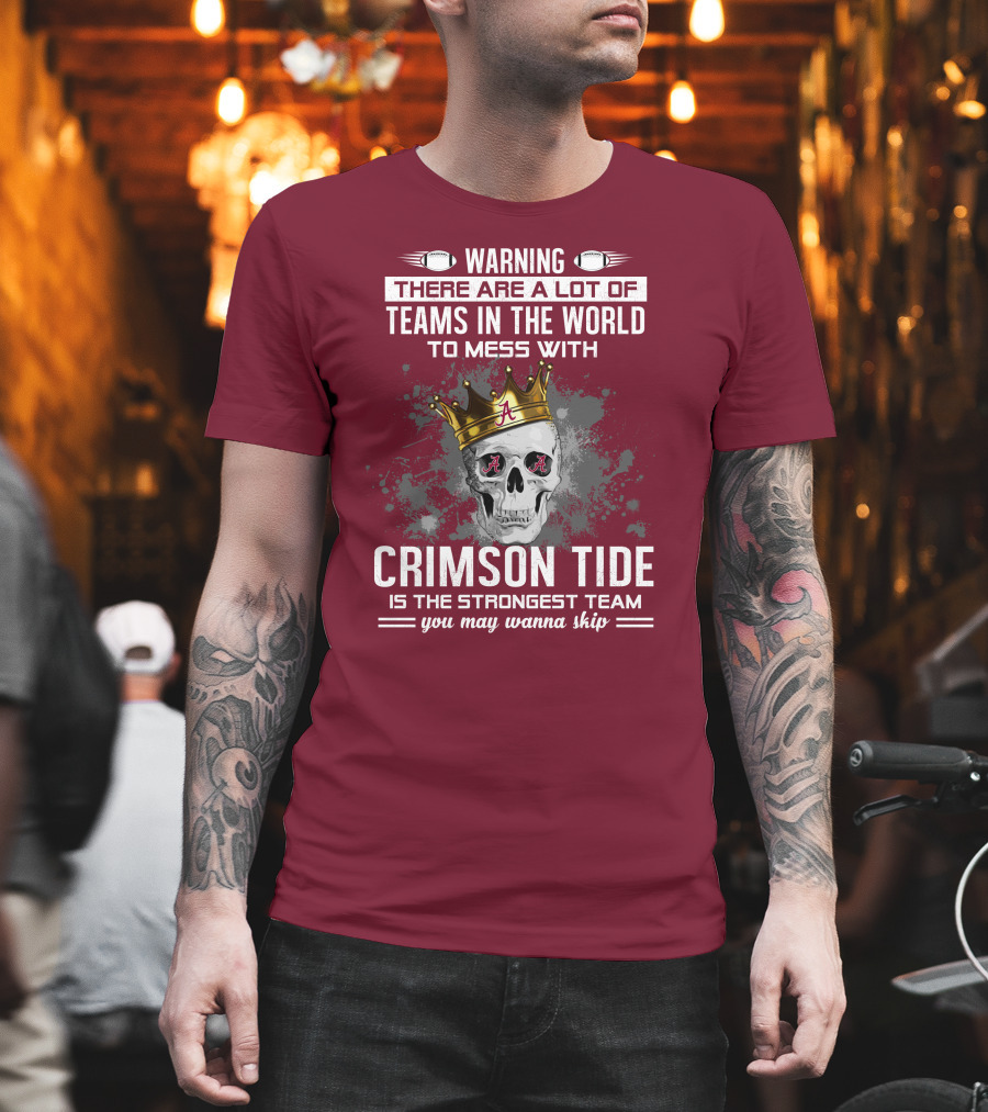 Warning There Are A Lot Of Teams In The World To Mess With Crimson Tide Is The Strongest Team You May Wanna Skip T-Shirt