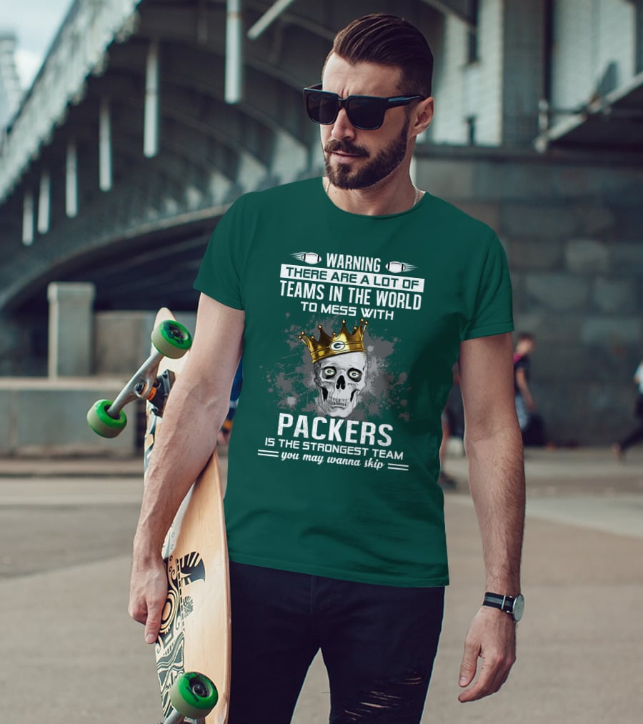 Warning There Are A Lot Of Teams IN The World To Mess With Packers Is The Strongest Team You May Wanna Skip T-Shirt