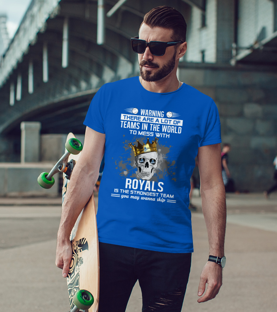 Warning There Are A Lot Of Teams In The World To Mess With Royals Is The Strongest Team You May Wanna Skip T-Shirt