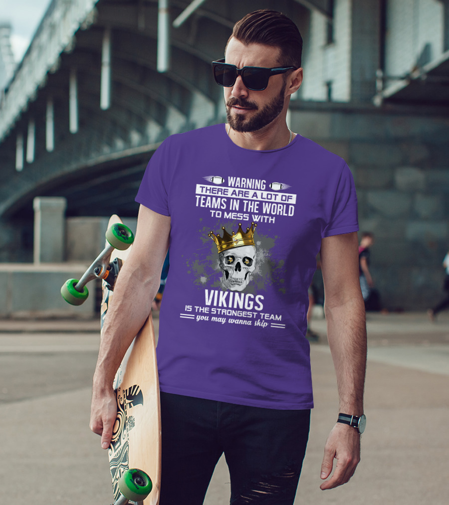 Warning There Are A Lot Of Teams In The World To Mess With Vikings Is The Strongest Team You May Wanna Skip T-Shirt