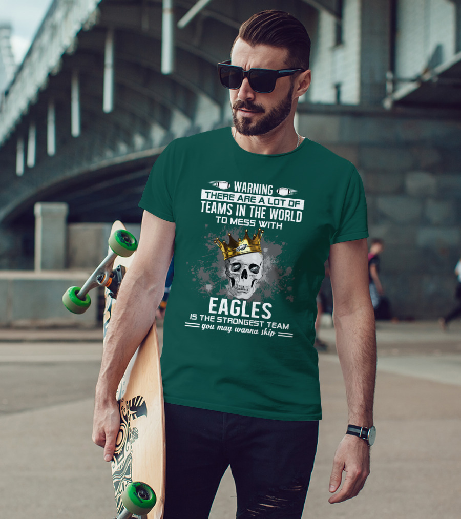 Warning There Are A Lot Of Teams In The World To Mess With Eagles Is The Strongest Team You May Wanna Skip T-Shirt