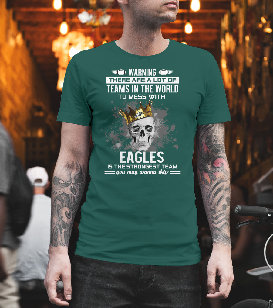 Warning There Are A Lot of Teams in the World to Mess With Eagles Is The Strongest Team You May Wanna Skip T-Shirt