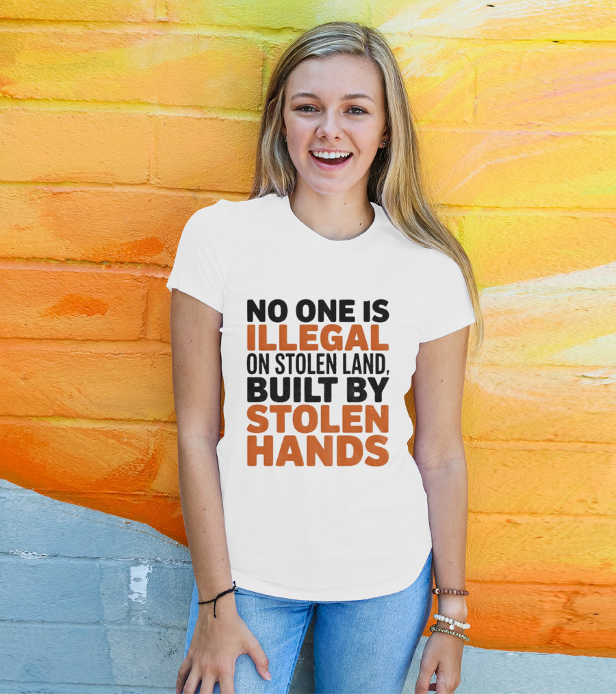 No One Is Illegal Stolen Land Built By Stolen Hands Anti Trump Pro Immigration T-Shirt