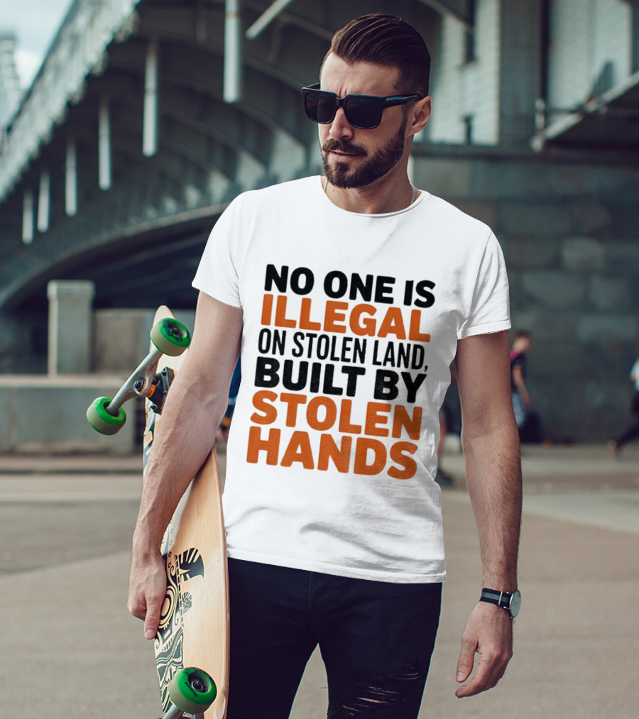 No One Is Illegal Stolen Land Built By Stolen Hands Anti Trump Pro Immigration T-Shirt