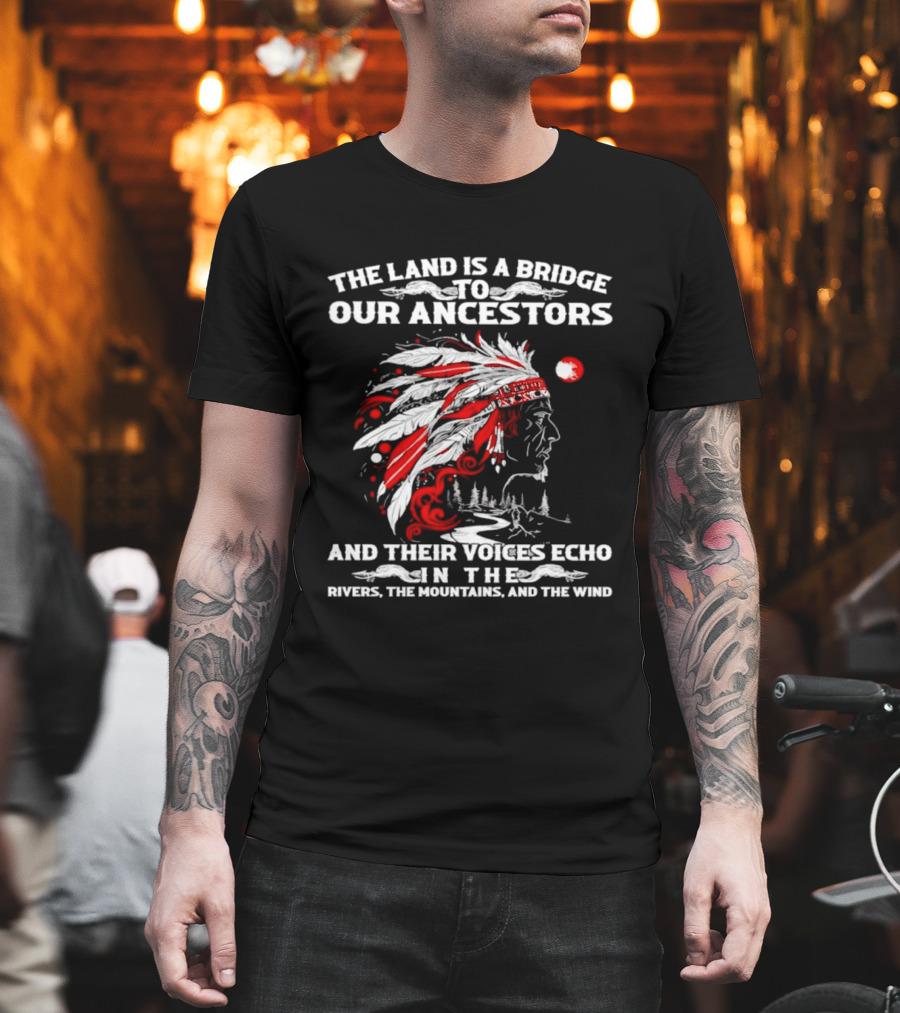 The Land Is a Bridge to Our Ancestors and Their Voices Echo in the Rivers the Mountains and the Wind Indian Chief Headdress T-Shirt