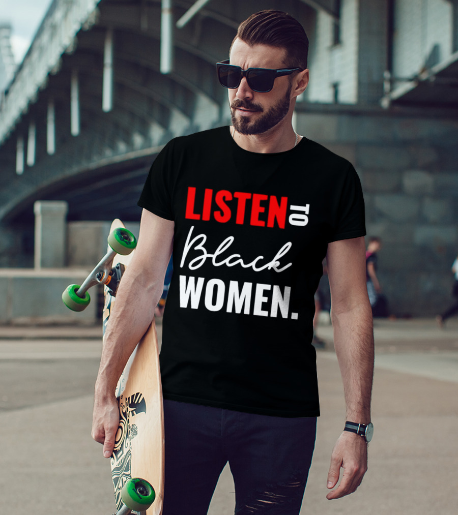 Listen To Black Women Empowerment Message T-Shirt