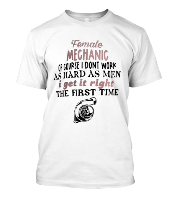 Female Mechanic Of Course I Don't Work As Hard As Men I Get It Right The First Time Mechanic Wrench T-Shirt