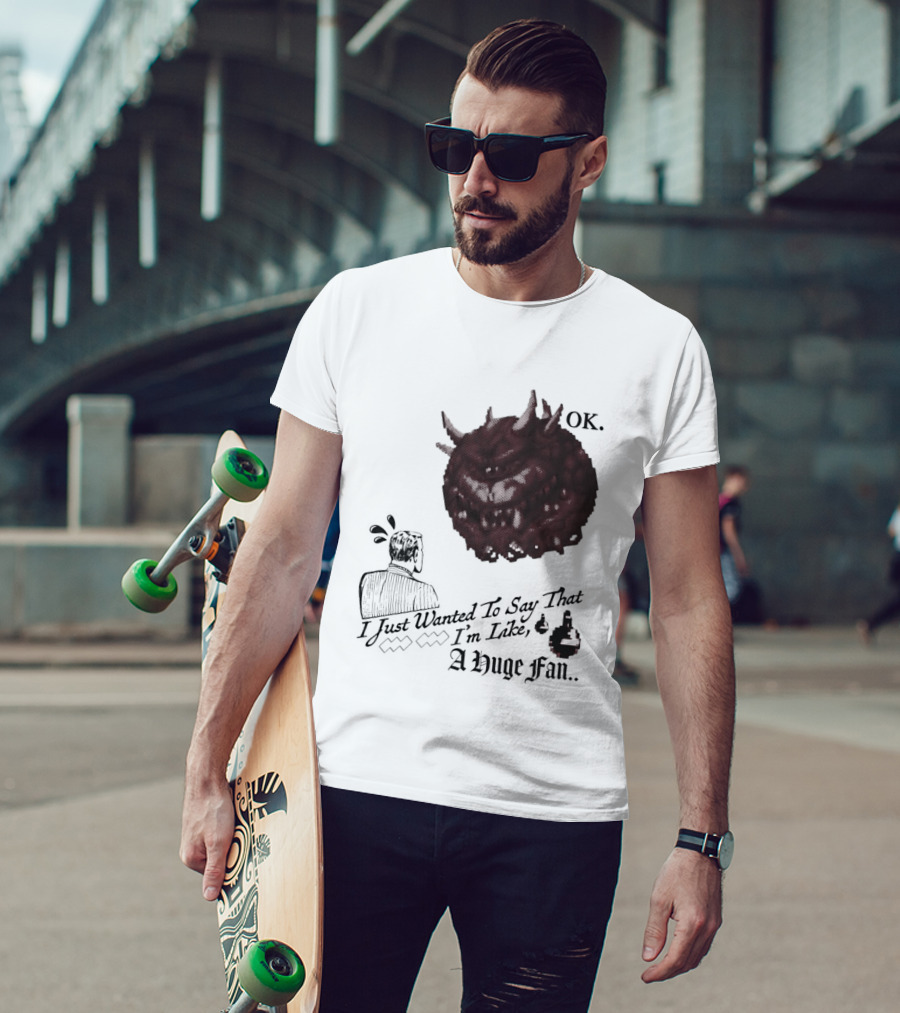 OK I Just Wanted To Say That I'm Like A Huge Fan T-Shirt
