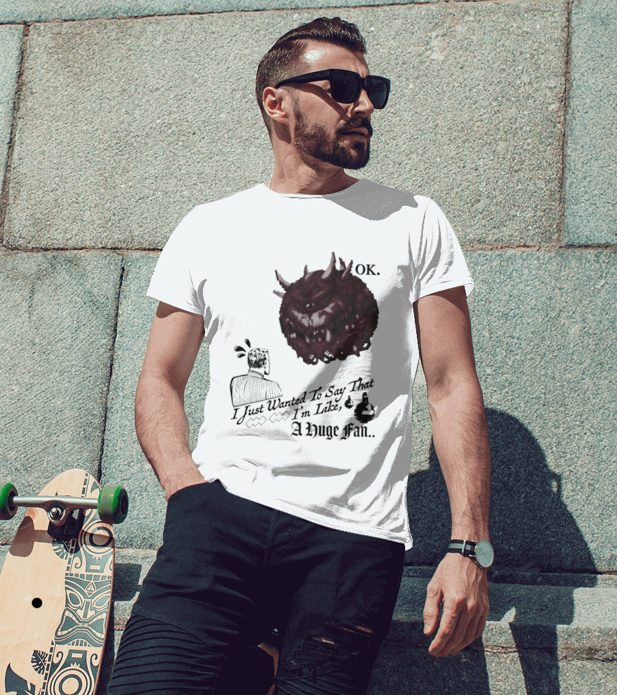 OK I Just Wanted To Say That I'm Like A Huge Fan T-Shirt