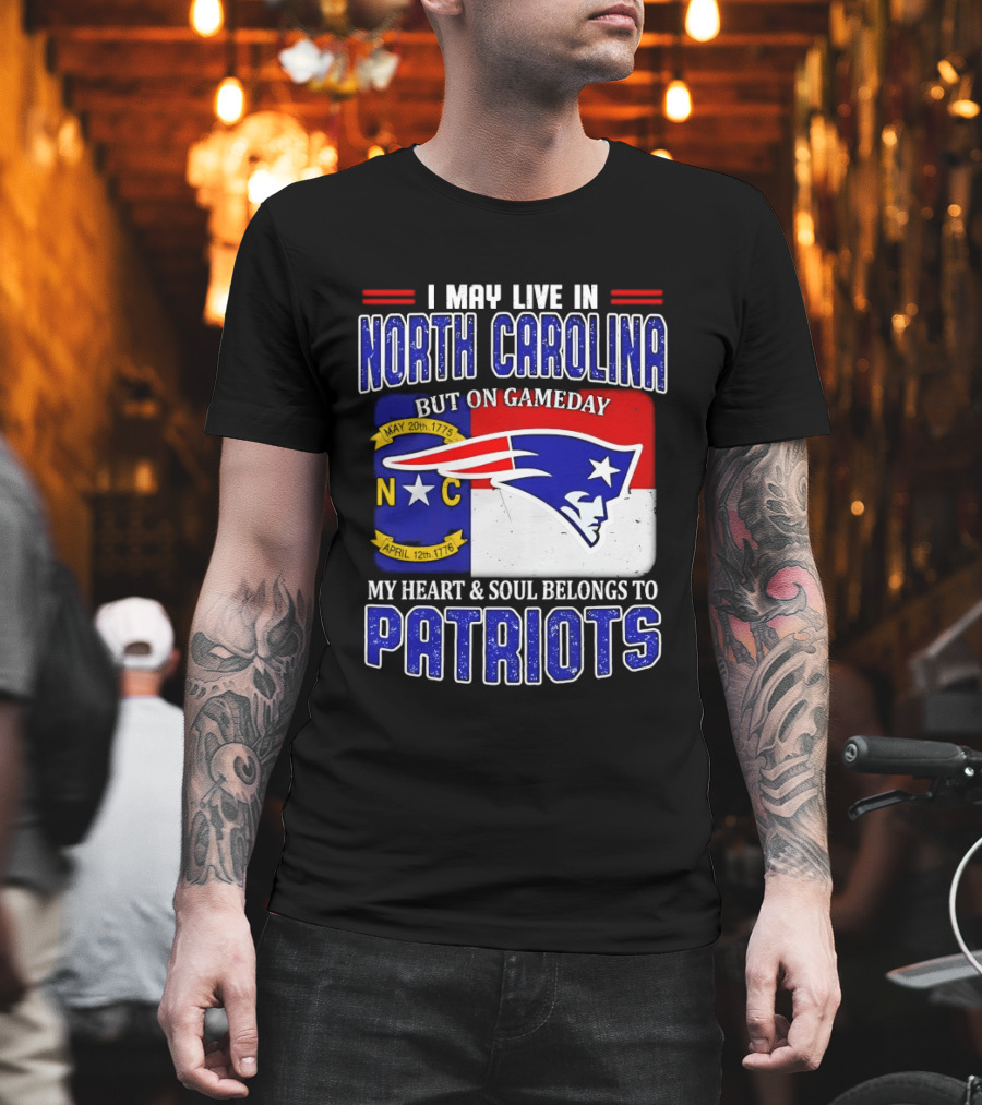 I May Live in North Carolina But On Game Day My Heart and Soul Belongs to Patriots T-Shirt