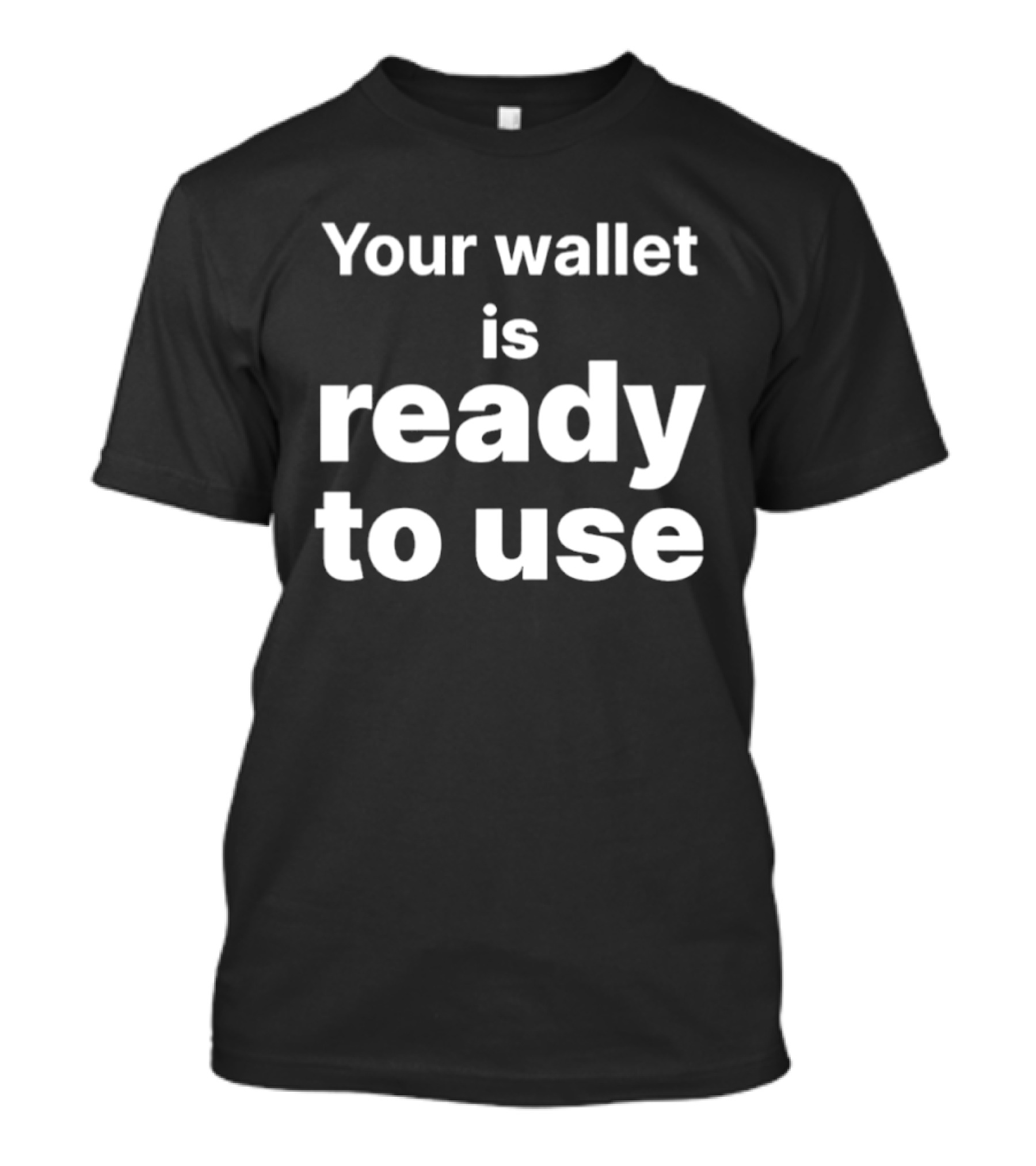 Your Wallet Is Ready To Use T-Shirt