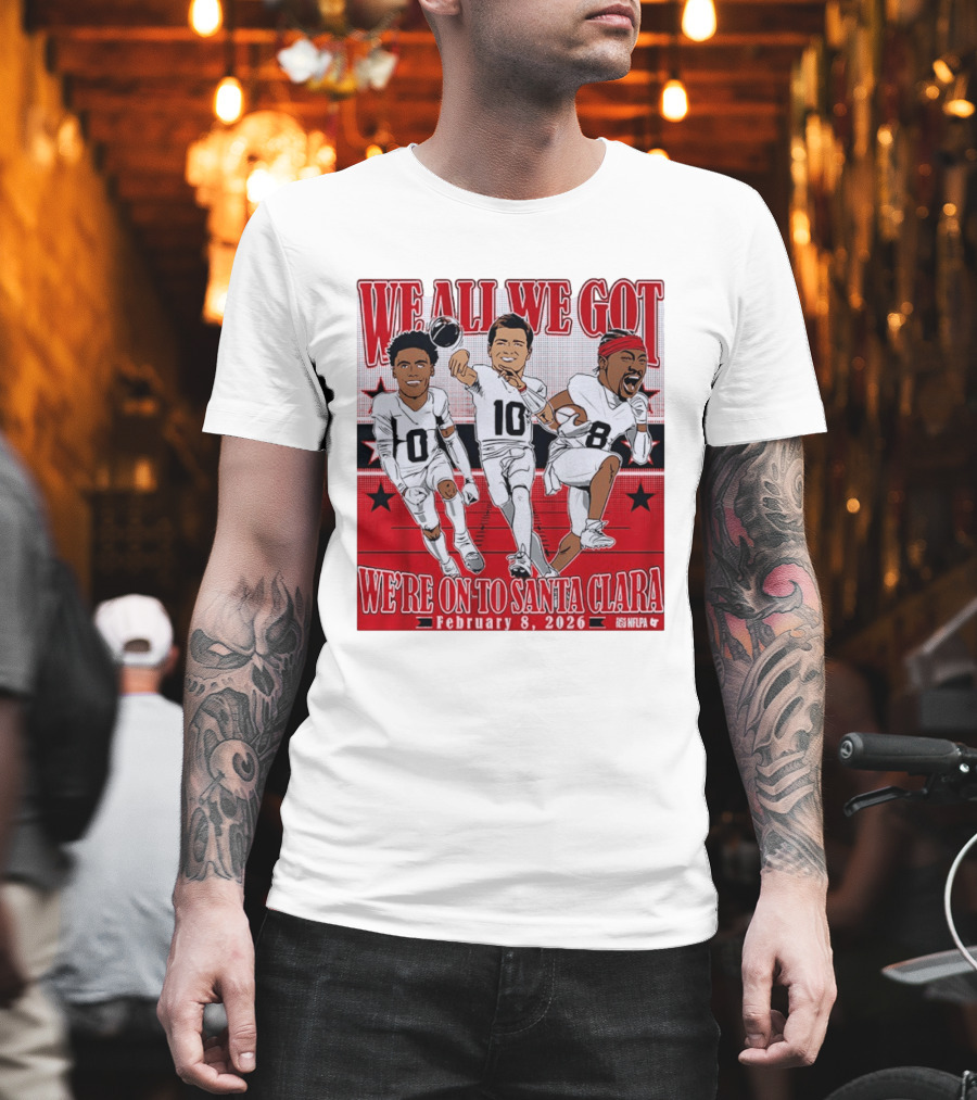 We All We Got We're On To Santa Clara February 8 2026 NFLPA T-Shirt