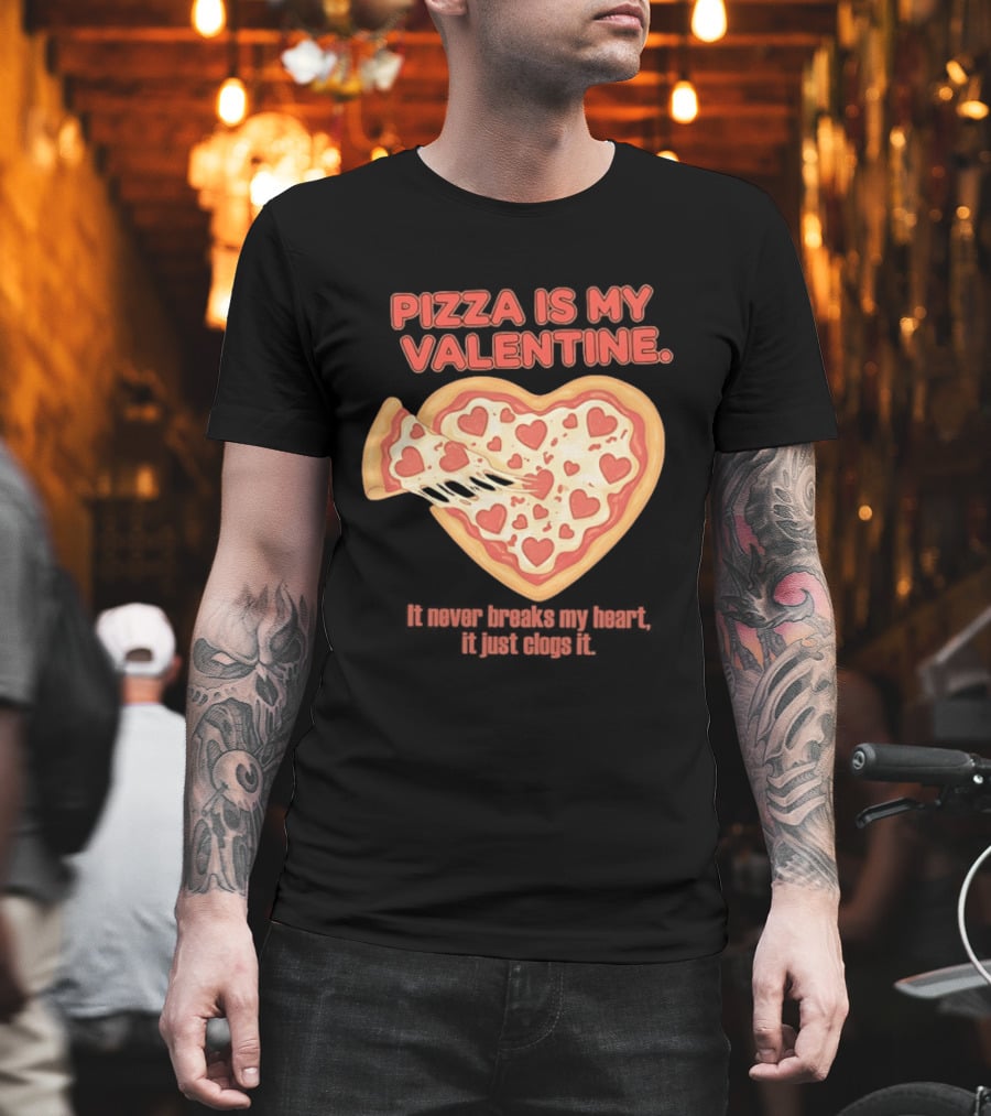 Pizza Is My Valentine It Never Breaks My Heart It Just Clogs It Heart Shaped Pizza Slice T-Shirt