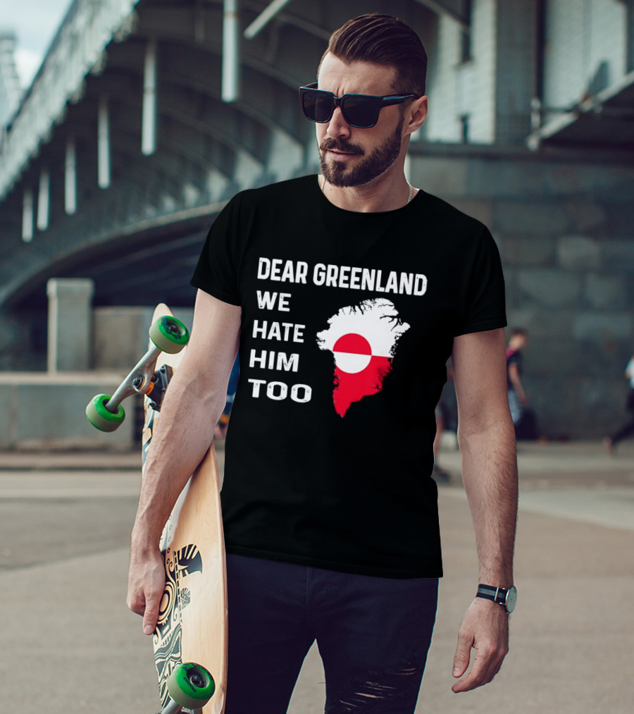 Dear Greenland We Hate Him Too Political Protest Greenland Flag T-Shirt