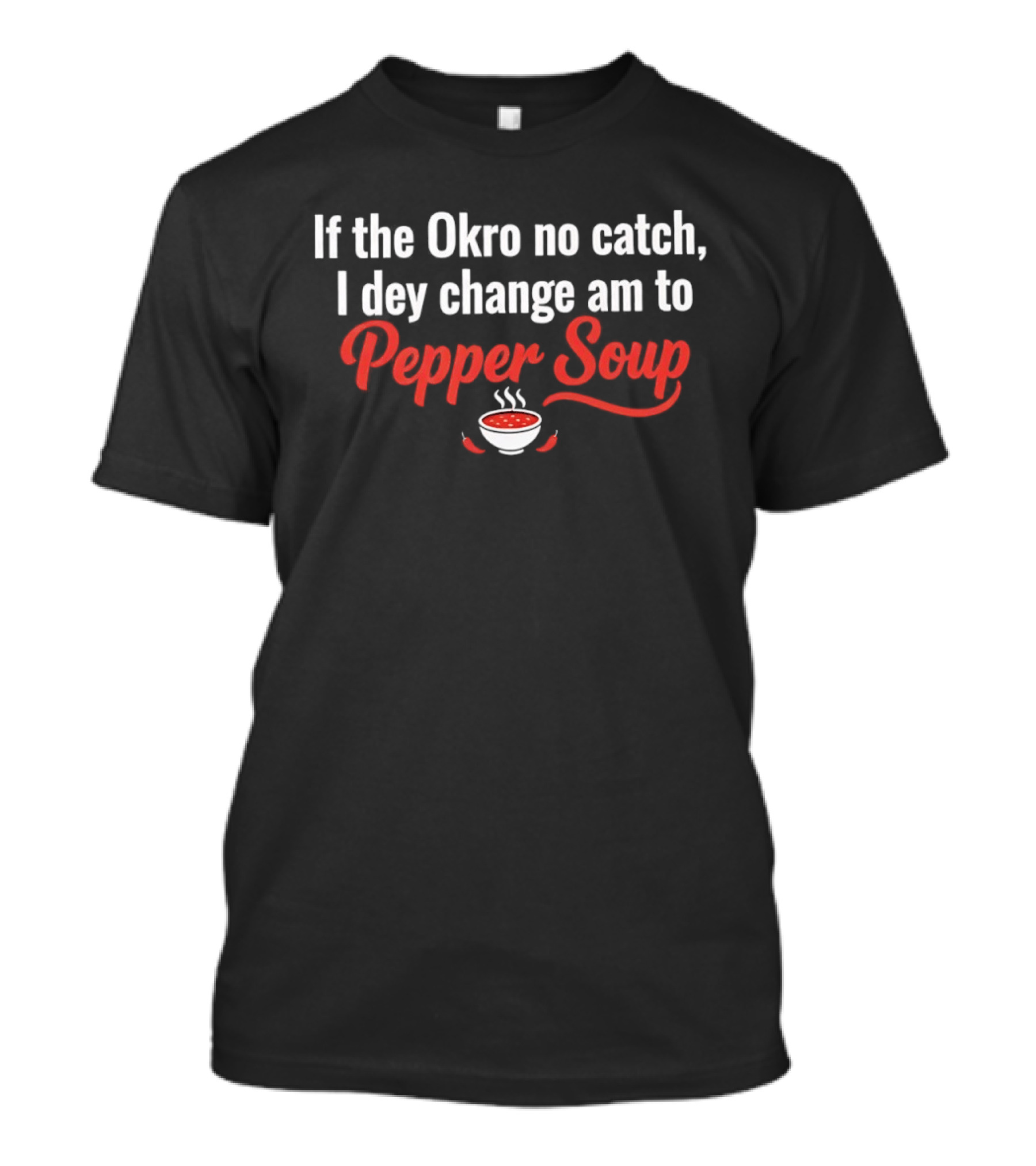 If The Okro No Catch I Dey Change Am To Pepper Soup Bowl Chili Peppers T-Shirt