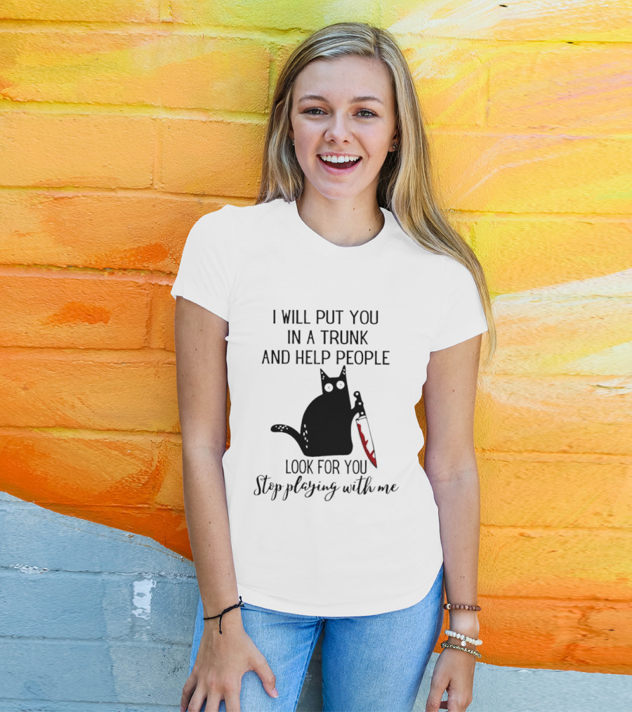 I Will Put You In A Trunk And Help People Look For You Black Cat Holding Knife Stop Playing With Me T-Shirt