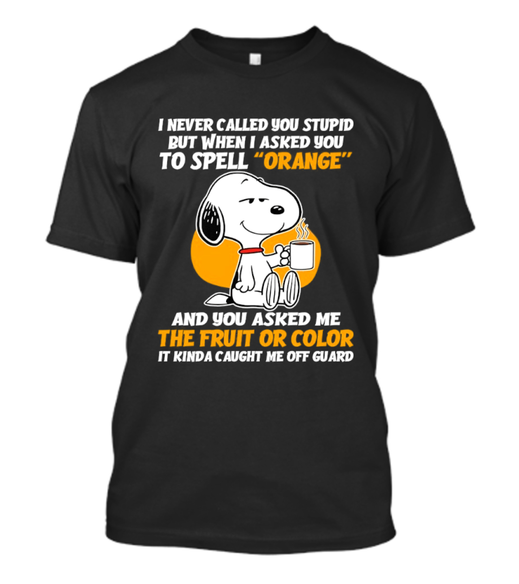 Snoopy Holding Coffee I Never Called You Stupid But When I Asked You To Spell Orange T-Shirt