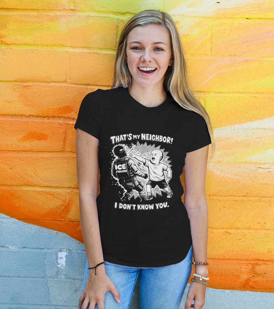 That's My Neighbor I Don't Know You ICE Anti Immigration T-Shirt