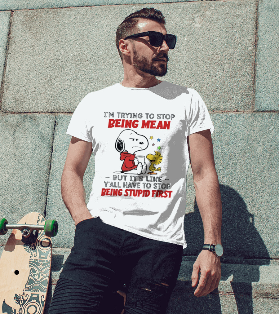 Snoopy I'm Trying To Stop Being Mean Y'all Have To Stop Being Stupid First T-Shirt