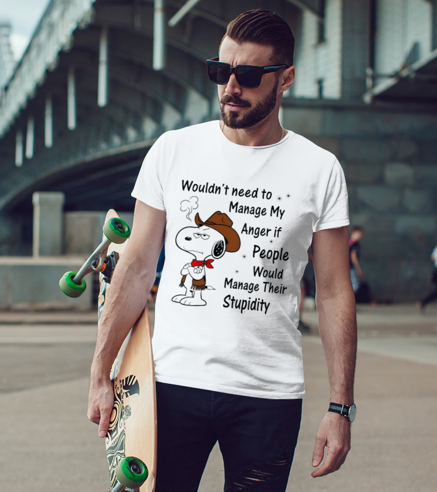 Snoopy Wouldn't Need To Manage My Anger If People Would Manage Their Stupidity T-Shirt