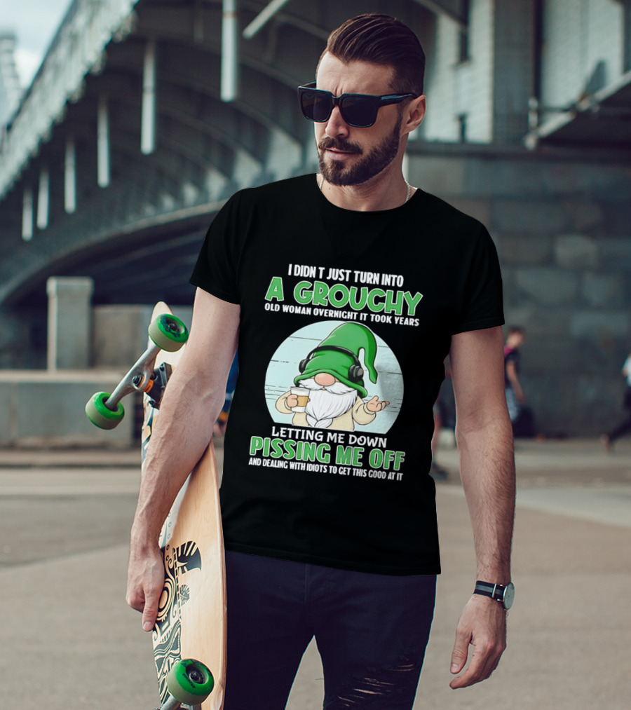 I Didn't Just Turn Into A Grouchy Old Woman Overnight Gnome Letting Me Down Pissing Me Off T-Shirt
