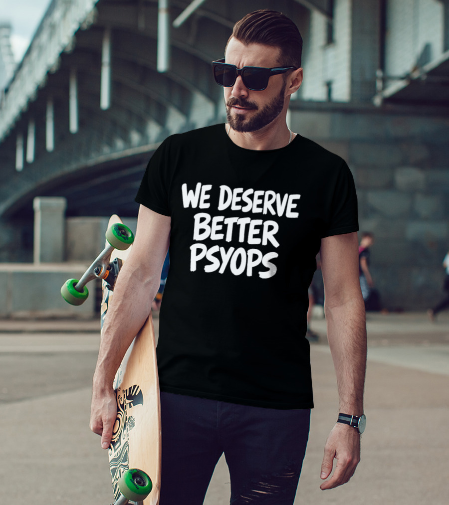 We Deserve Better Psyops Message T-Shirt