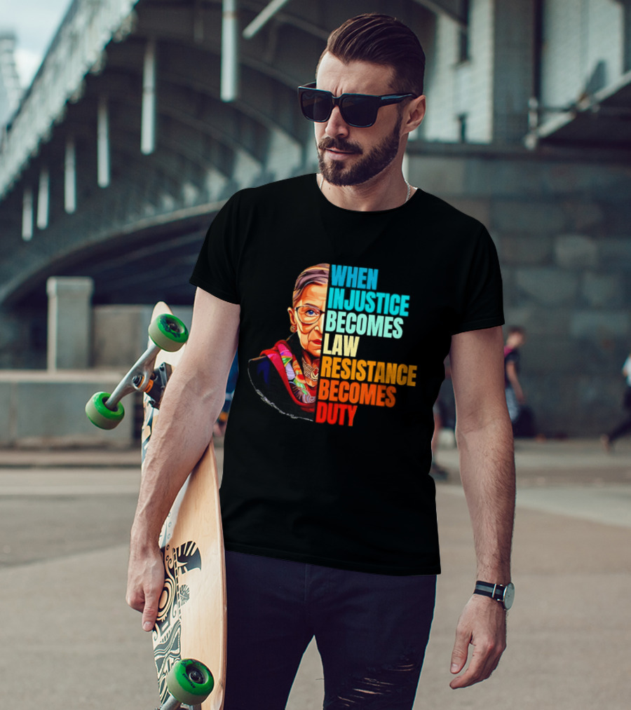 When Injustice Becomes Law Resistance Becomes Duty RBG T-Shirt