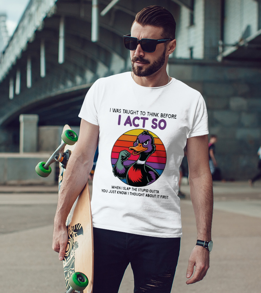 I Was Taught To Think Before I Act So Duck Humor Slap The Stupid Outta You T-Shirt