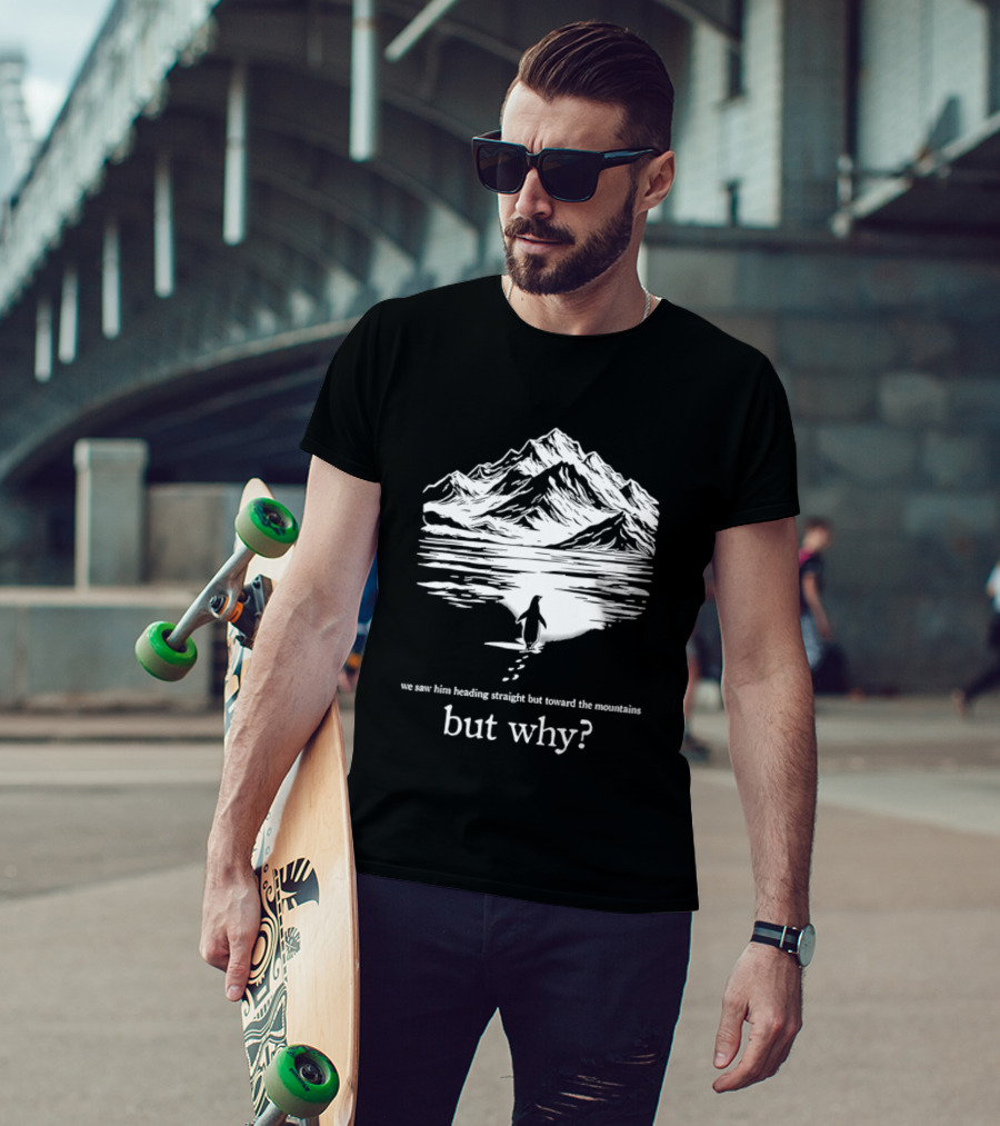 We Saw Him Heading Straight Toward The Mountains But Why? T-Shirt