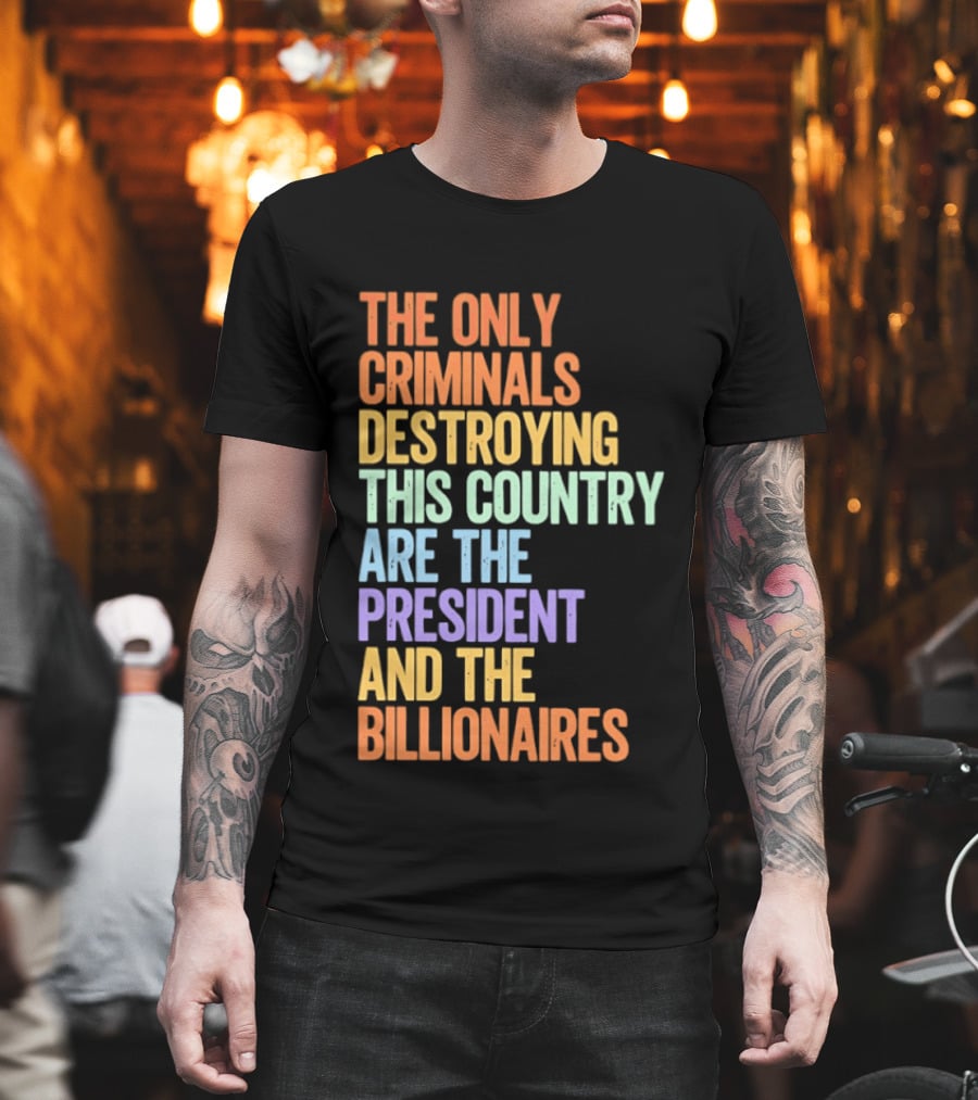 The Only Criminals Destroying This Country Are the President and the Billionaires T-Shirt