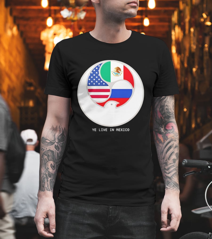 Flags of USA Mexico Russia Ye Live in Mexico T-Shirt