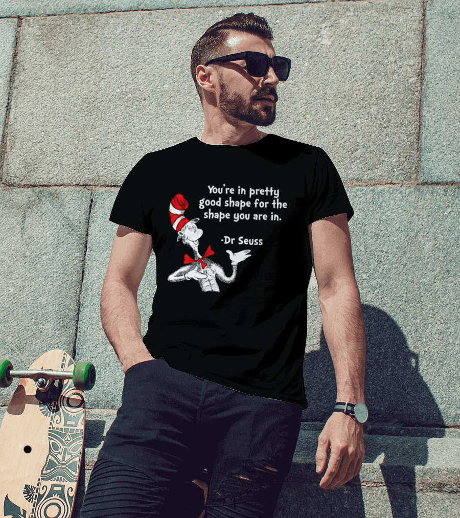 You're In Pretty Good Shape For The Shape You Are In Dr Seuss Cat In The Hat T-Shirt