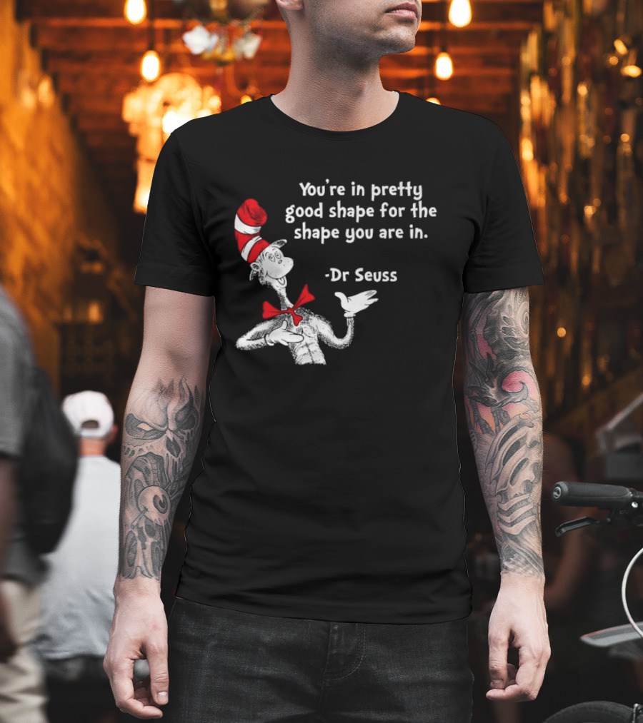 You're In Pretty Good Shape For The Shape You Are In Dr Seuss Cat In The Hat T-Shirt