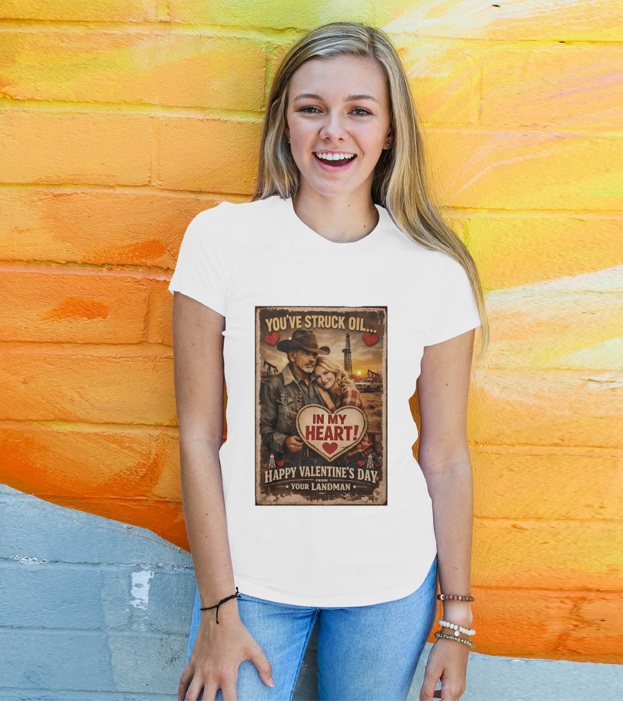 You've Struck Oil In My Heart Happy Valentine's Day From Your Landman T-Shirt