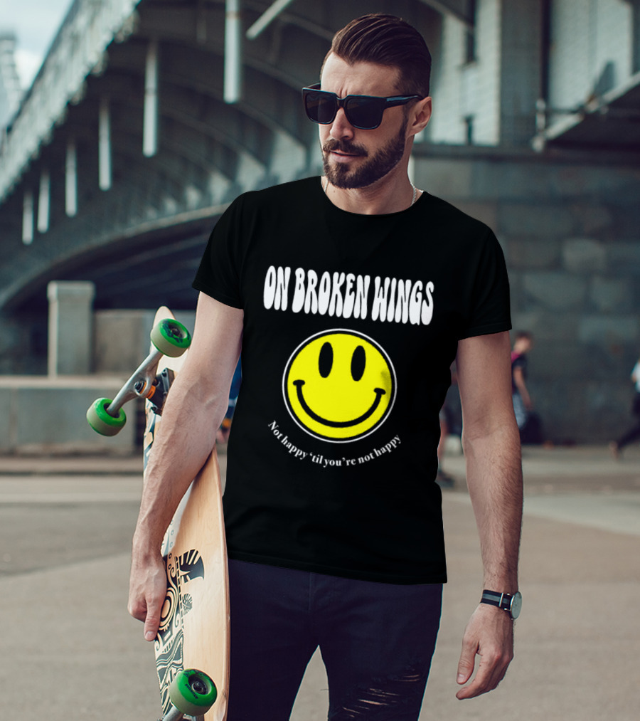 On Broken Wings Smiley Not Happy 'Til You're Not Happy T-Shirt