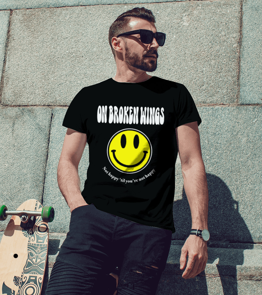 On Broken Wings Smiley Not Happy 'Til You're Not Happy T-Shirt