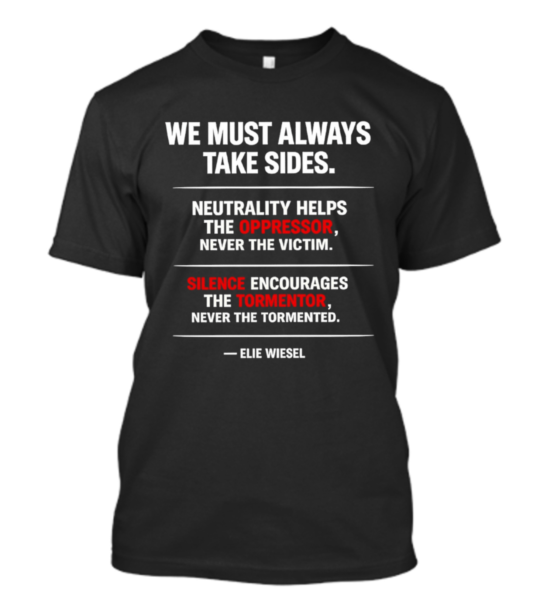 We Must Always Take Sides Neutrality Helps The Oppressor Never The Victim Silence Encourages The Tormentor Elie Wiesel T-Shirt