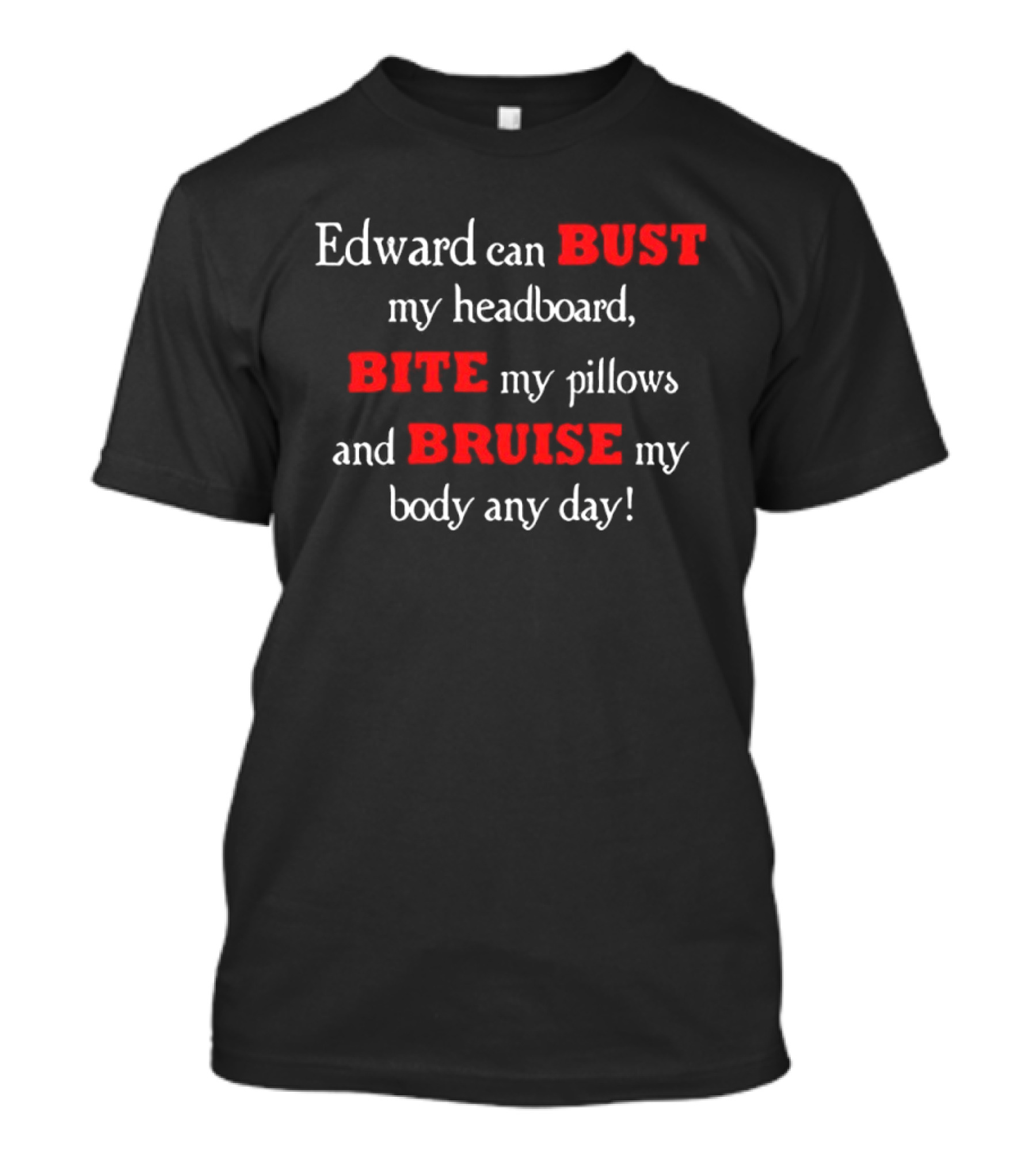 Edward Can Bust My Headboard Bite My Pillows And Bruise My Body Any Day T-Shirt