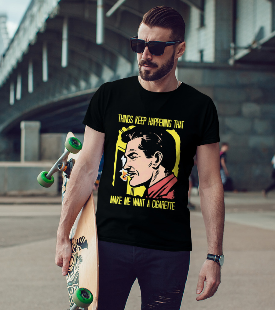 Things Keep Happening That Make Me Want A Cigarette Smoking Man T-Shirt