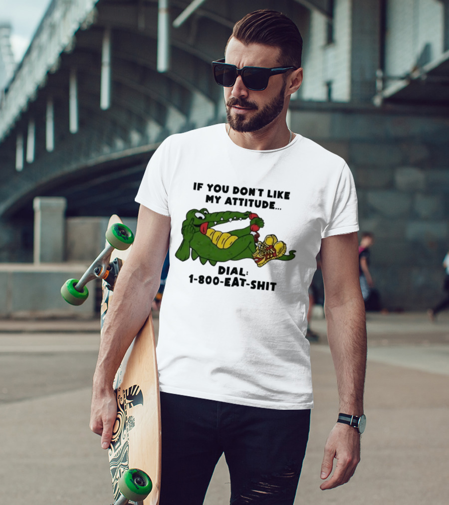 Alligator If You Don't Like My Attitude Dial 1 800 Eat Shit T-Shirt