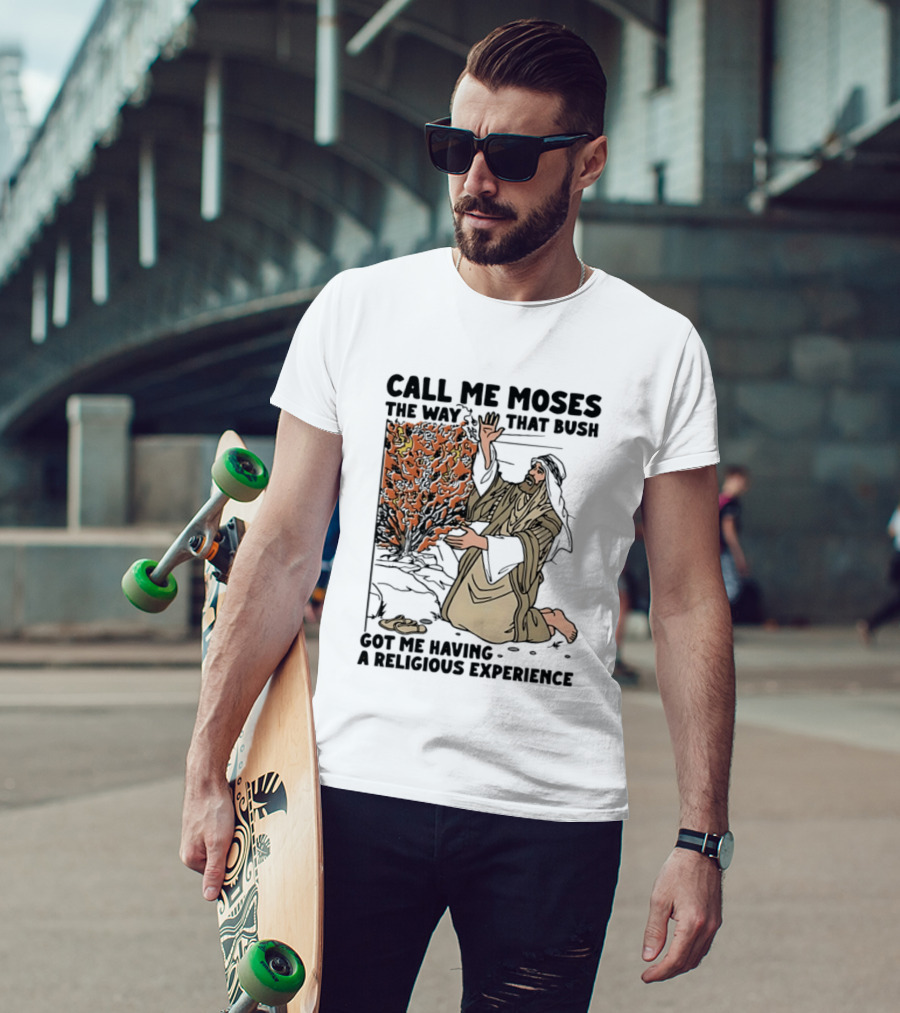 Call Me Moses The Way That Bush Got Me Having A Religious Experience T-Shirt
