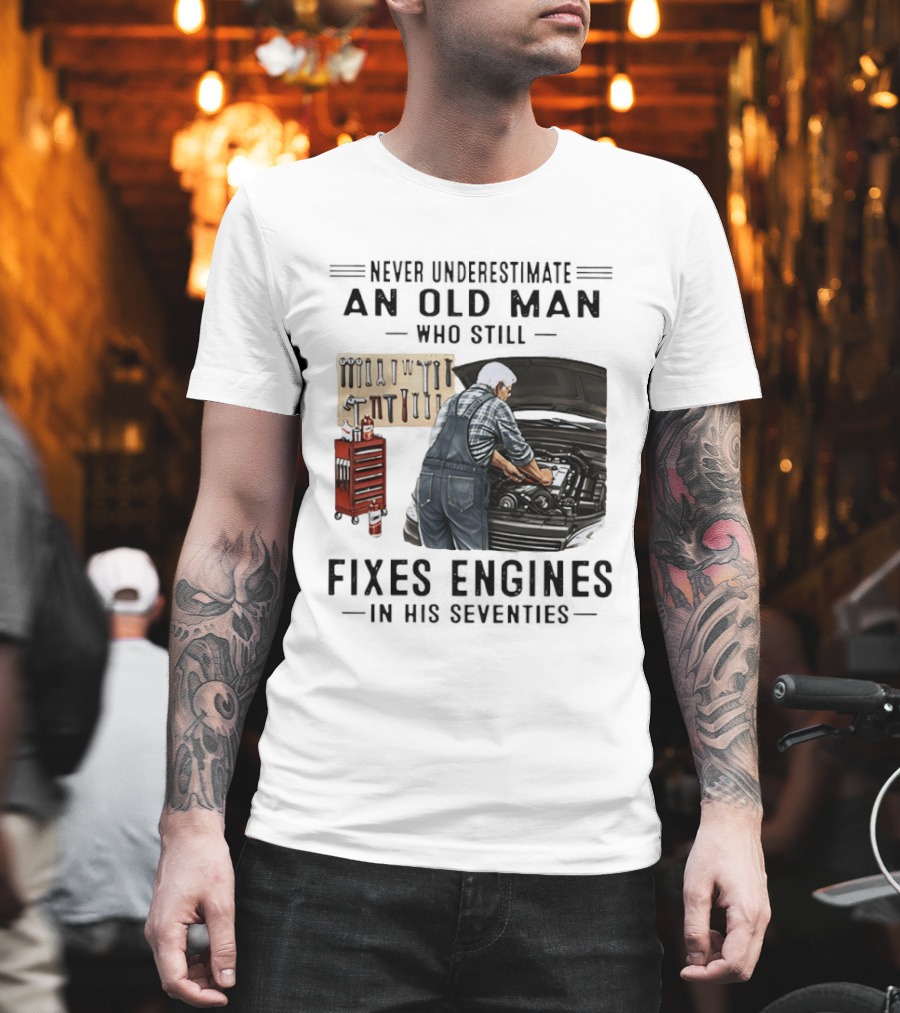 Never Underestimate An Old Man Who Fixes Engines In His Seventies T-Shirt