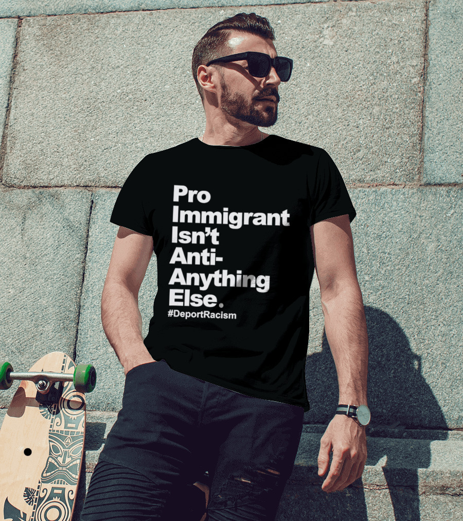 Pro Immigrant Isn't Anti Anything Else Deport Racism T-Shirt