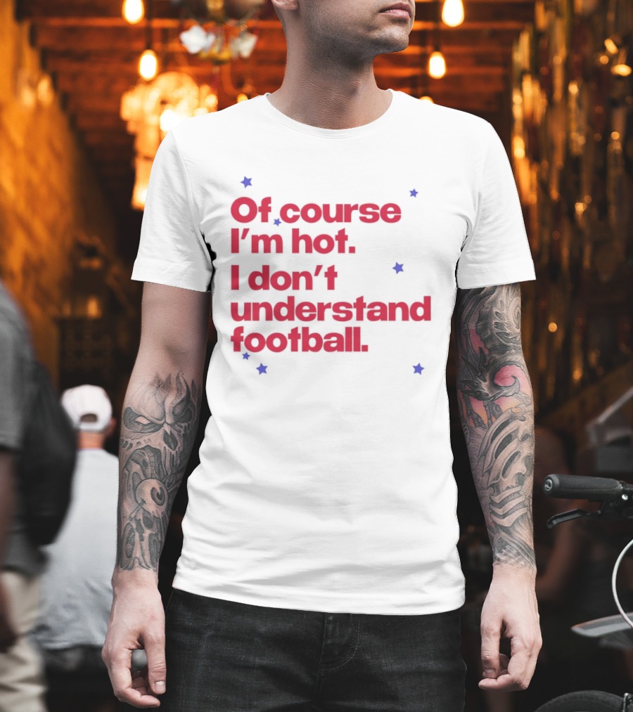 Of Course I'm Hot I Don't Understand Football Funny Quote with Stars T-Shirt